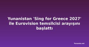 Yunanistan 'Sing for Greece 2027' ile Eurovision temsilcisi arayışını başlattı