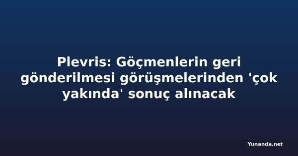 Plevris: Göçmenlerin geri gönderilmesi görüşmelerinden 'çok yakında' sonuç alınacak