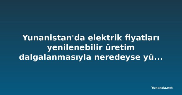 Yunanistan'da elektrik fiyatları yenilenebilir üretim dalgalanmasıyla neredeyse yüzde 22 yükseldi