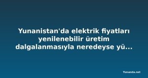 Yunanistan'da elektrik fiyatları yenilenebilir üretim dalgalanmasıyla neredeyse yüzde 22 yükseldi