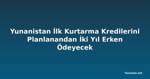 Yunanistan İlk Kurtarma Kredilerini Planlanandan İki Yıl Erken Ödeyecek