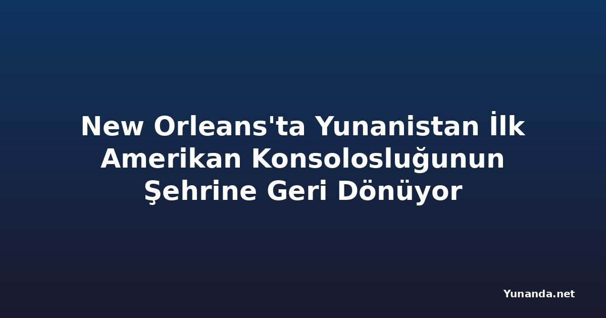 New Orleans'ta Yunanistan İlk Amerikan Konsolosluğunun Şehrine Geri Dönüyor