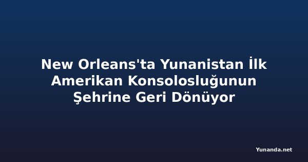 New Orleans'ta Yunanistan İlk Amerikan Konsolosluğunun Şehrine Geri Dönüyor