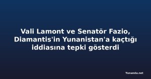 Vali Lamont ve Senatör Fazio, Diamantis'in Yunanistan'a kaçtığı iddiasına tepki gösterdi
