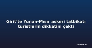 Girit'te Yunan-Mısır askeri tatbikatı turistlerin dikkatini çekti