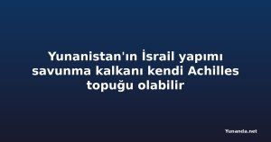Yunanistan'ın İsrail yapımı savunma kalkanı kendi Achilles topuğu olabilir