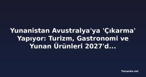 Yunanistan Avustralya'ya 'Çıkarma' Yapıyor: Turizm, Gastronomi ve Yunan Ürünleri 2027'deki Dev Etkinliğin Odakında