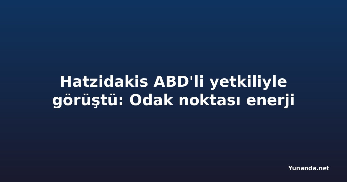 Hatzidakis ABD'li yetkiliyle görüştü: Odak noktası enerji