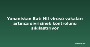 Yunanistan Batı Nil virüsü vakaları artınca sivrisinek kontrolünü sıkılaştırıyor