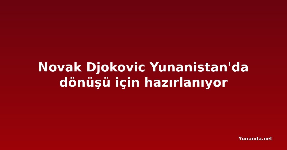 Novak Djokovic Yunanistan'da dönüşü için hazırlanıyor