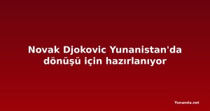 Novak Djokovic Yunanistan'da dönüşü için hazırlanıyor