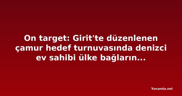 On target: Girit'te düzenlenen çamur hedef turnuvasında denizci ev sahibi ülke bağlarını güçlendiriyor
