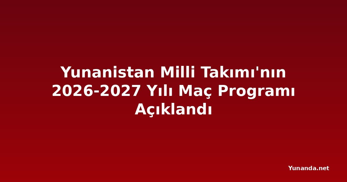 Yunanistan Milli Takımı'nın 2026-2027 Yılı Maç Programı Açıklandı