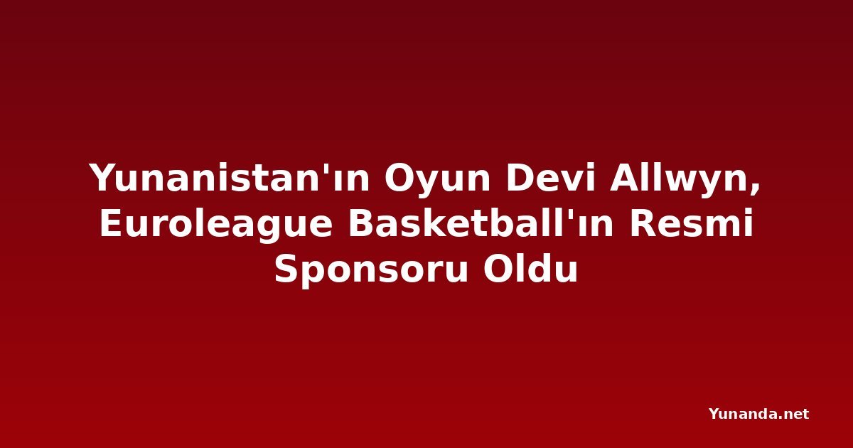 Yunanistan'ın Oyun Devi Allwyn, Euroleague Basketball'ın Resmi Sponsoru Oldu