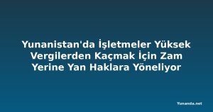 Yunanistan'da İşletmeler Yüksek Vergilerden Kaçmak İçin Zam Yerine Yan Haklara Yöneliyor