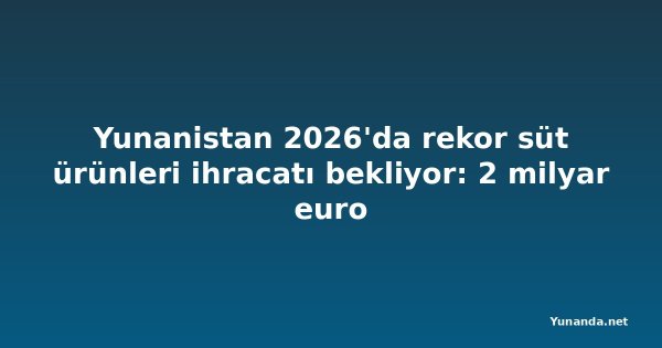 Yunanistan 2026'da rekor süt ürünleri ihracatı bekliyor: 2 milyar euro