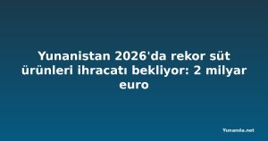 Yunanistan 2026'da rekor süt ürünleri ihracatı bekliyor: 2 milyar euro