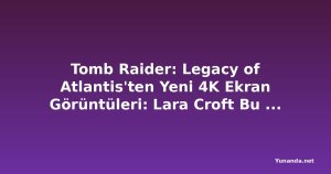 Tomb Raider: Legacy of Atlantis'ten Yeni 4K Ekran Görüntüleri: Lara Croft Bu Kez Yunanistan'da