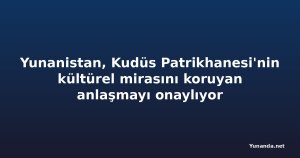 Yunanistan, Kudüs Patrikhanesi'nin kültürel mirasını koruyan anlaşmayı onaylıyor