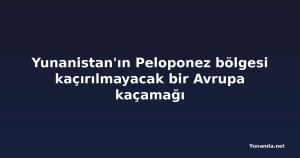 Yunanistan'ın Peloponez bölgesi kaçırılmayacak bir Avrupa kaçamağı
