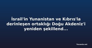 İsrail'in Yunanistan ve Kıbrıs'la derinleşen ortaklığı Doğu Akdeniz'i yeniden şekillendiriyor