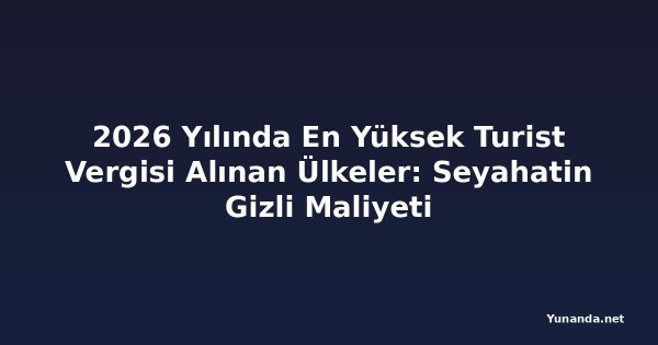 2026 Yılında En Yüksek Turist Vergisi Alınan Ülkeler: Seyahatin Gizli Maliyeti