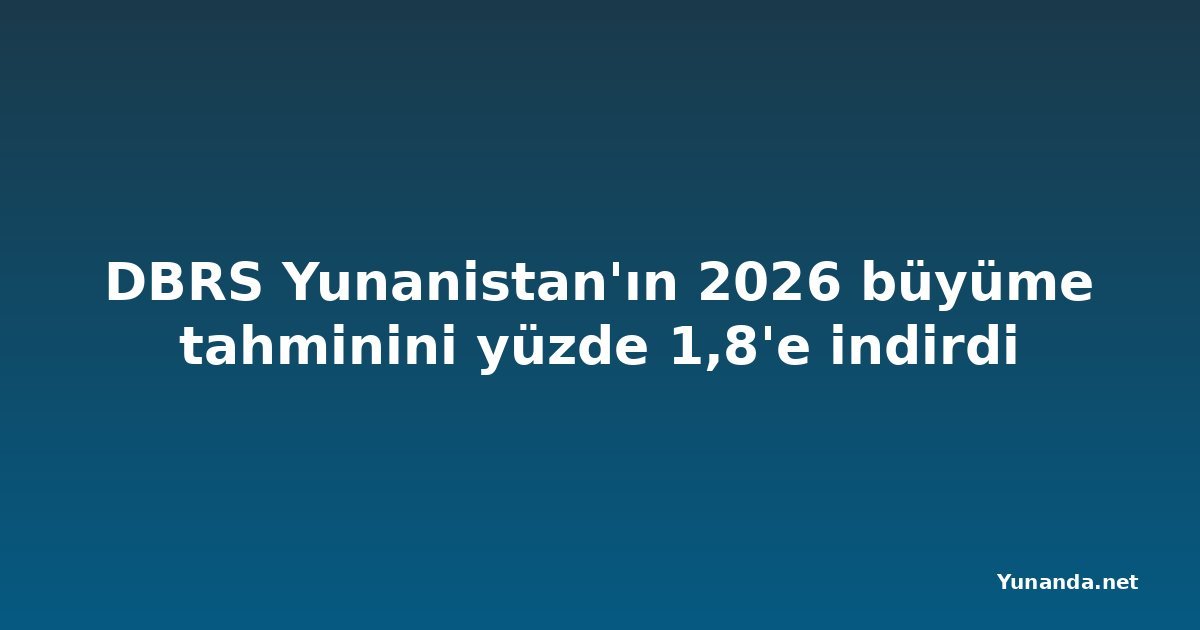 DBRS Yunanistan'ın 2026 büyüme tahminini yüzde 1,8'e indirdi