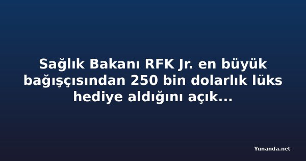 Sağlık Bakanı RFK Jr. en büyük bağışçısından 250 bin dolarlık lüks hediye aldığını açıkladı