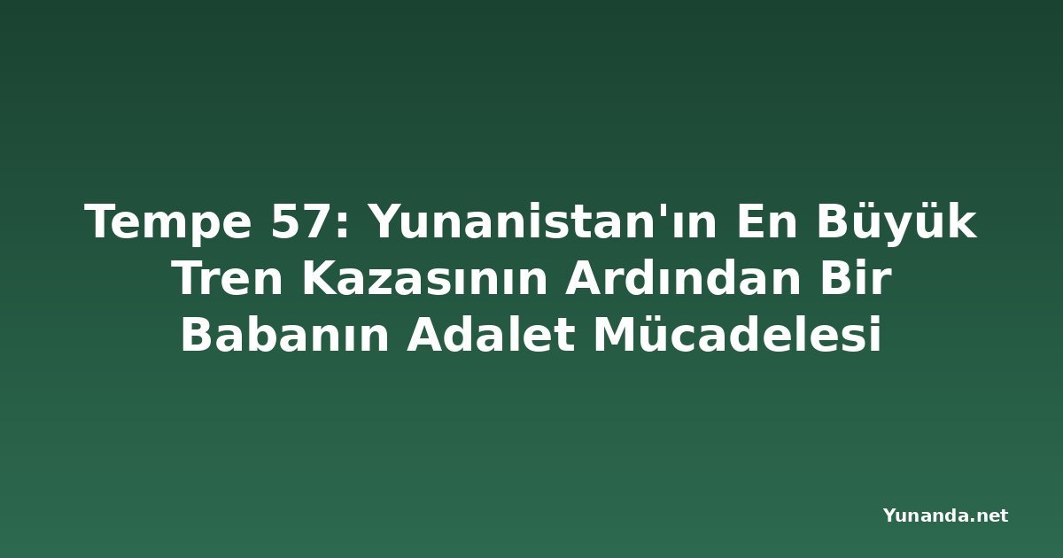 Tempe 57: Yunanistan'ın En Büyük Tren Kazasının Ardından Bir Babanın Adalet Mücadelesi