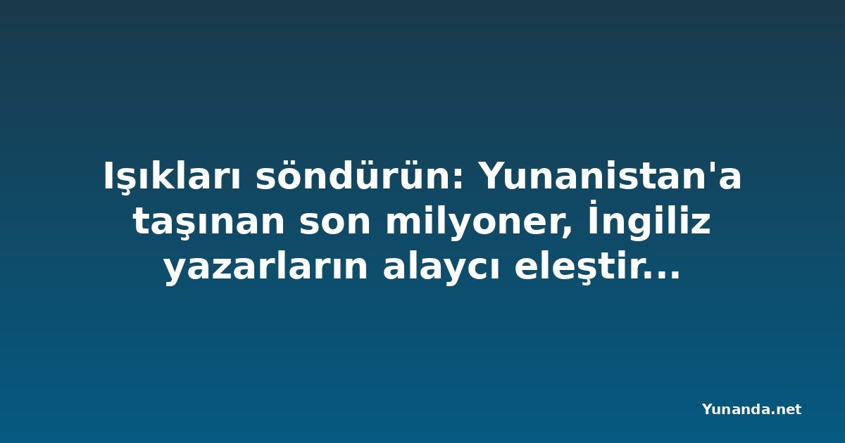 Işıkları söndürün: Yunanistan'a taşınan son milyoner, İngiliz yazarların alaycı eleştirisi 'ülkemiz geriliyor'