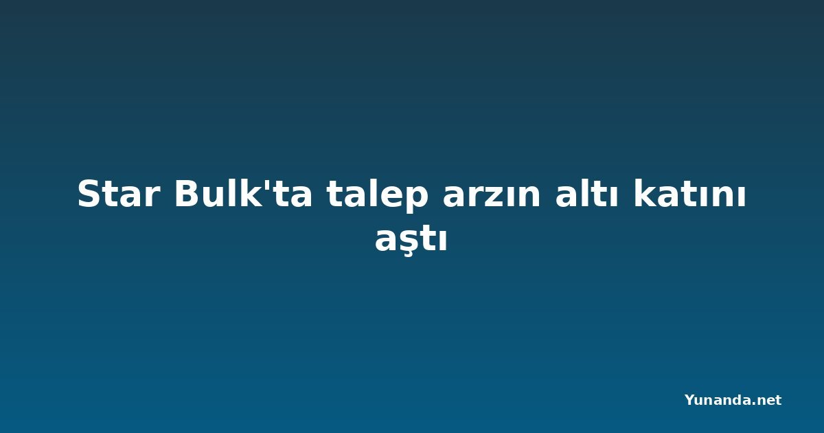 Star Bulk'ta talep arzın altı katını aştı