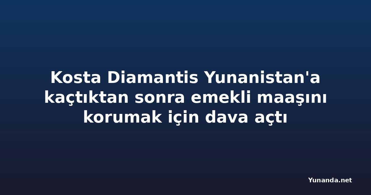 Kosta Diamantis Yunanistan'a kaçtıktan sonra emekli maaşını korumak için dava açtı