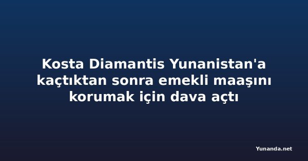 Kosta Diamantis Yunanistan'a kaçtıktan sonra emekli maaşını korumak için dava açtı