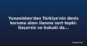 Yunanistan'dan Türkiye'nin deniz koruma alanı ilanına sert tepki: Geçersiz ve hukuki dayanağı yok