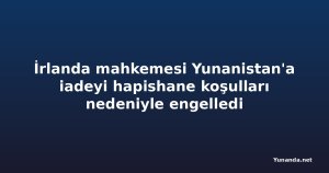 İrlanda mahkemesi Yunanistan'a iadeyi hapishane koşulları nedeniyle engelledi