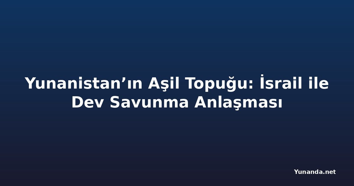 Yunanistan’ın Aşil Topuğu: İsrail ile Dev Savunma Anlaşması