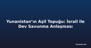 Yunanistan’ın Aşil Topuğu: İsrail ile Dev Savunma Anlaşması