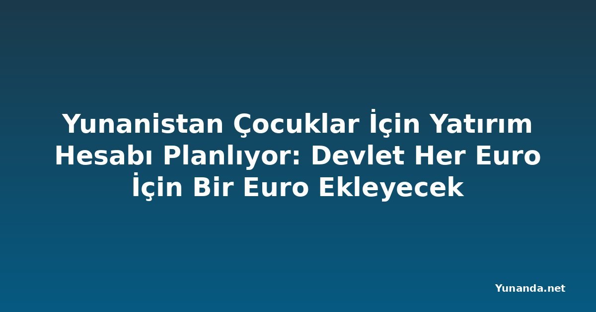 Yunanistan Çocuklar İçin Yatırım Hesabı Planlıyor: Devlet Her Euro İçin Bir Euro Ekleyecek