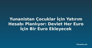 Yunanistan Çocuklar İçin Yatırım Hesabı Planlıyor: Devlet Her Euro İçin Bir Euro Ekleyecek