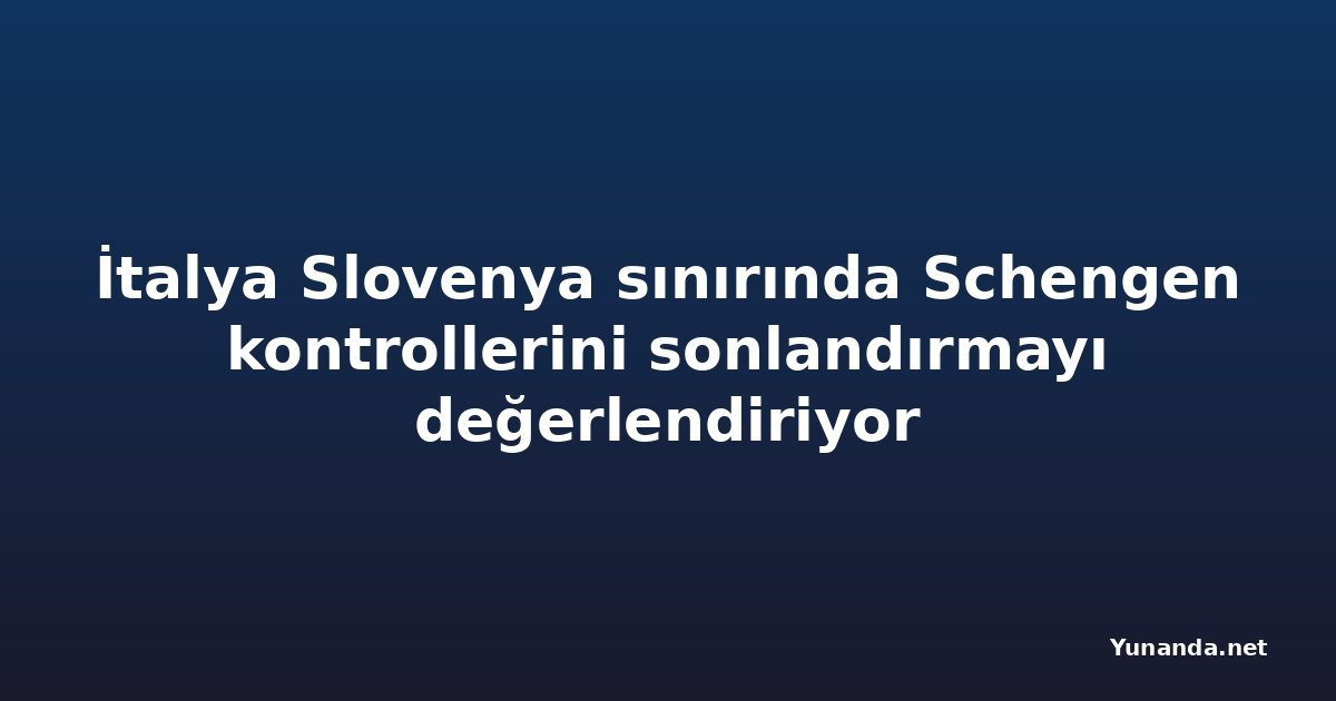 İtalya Slovenya sınırında Schengen kontrollerini sonlandırmayı değerlendiriyor