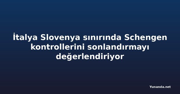 İtalya Slovenya sınırında Schengen kontrollerini sonlandırmayı değerlendiriyor