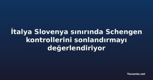 İtalya Slovenya sınırında Schengen kontrollerini sonlandırmayı değerlendiriyor