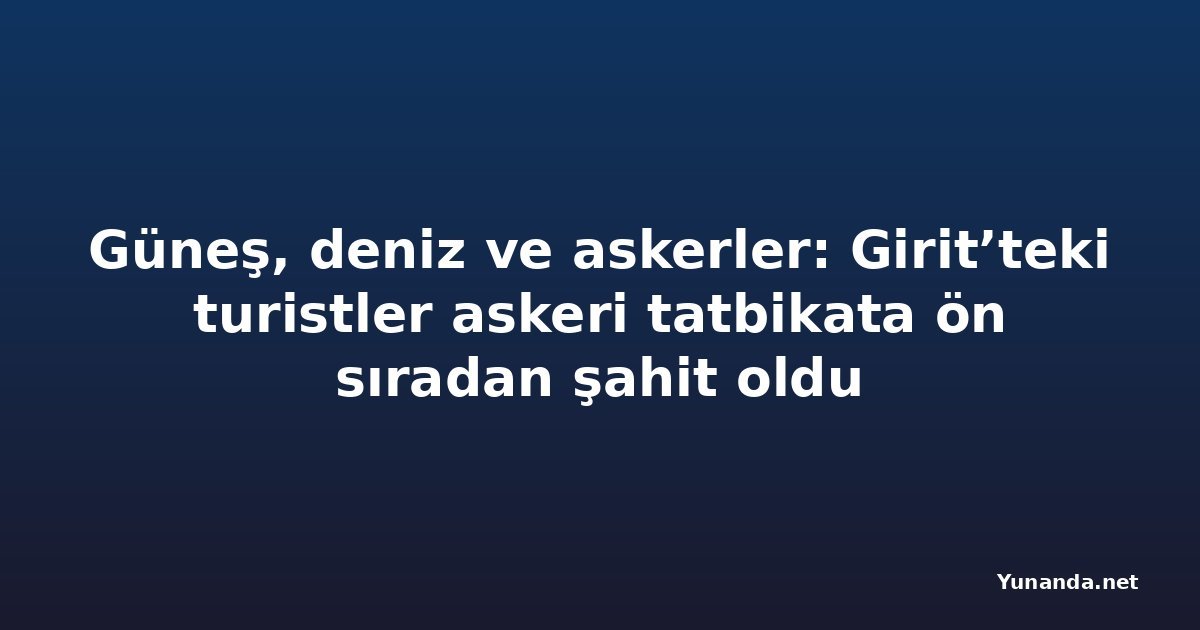 Güneş, deniz ve askerler: Girit’teki turistler askeri tatbikata ön sıradan şahit oldu