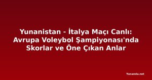 Yunanistan - İtalya Maçı Canlı: Avrupa Voleybol Şampiyonası'nda Skorlar ve Öne Çıkan Anlar