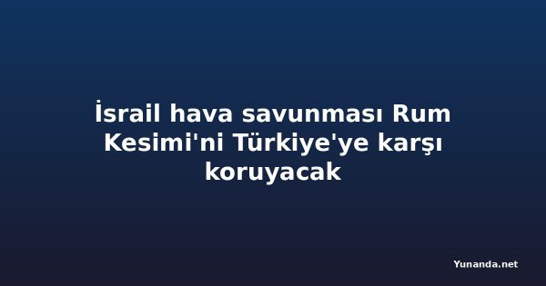 İsrail hava savunması Rum Kesimi'ni Türkiye'ye karşı koruyacak
