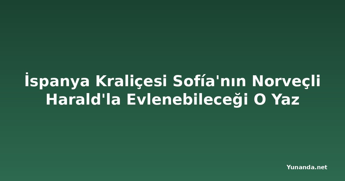 İspanya Kraliçesi Sofía'nın Norveçli Harald'la Evlenebileceği O Yaz