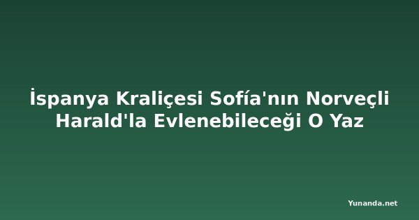İspanya Kraliçesi Sofía'nın Norveçli Harald'la Evlenebileceği O Yaz