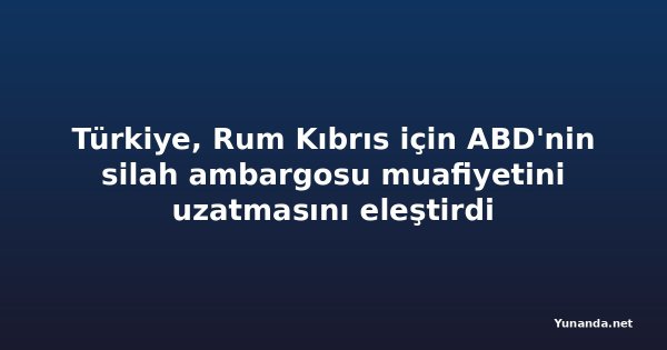 Türkiye, Rum Kıbrıs için ABD'nin silah ambargosu muafiyetini uzatmasını eleştirdi