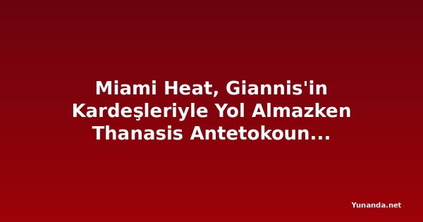 Miami Heat, Giannis'in Kardeşleriyle Yol Almazken Thanasis Antetokounmpo Yunanistan'a Döndü