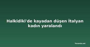 Halkidiki'de kayadan düşen İtalyan kadın yaralandı
